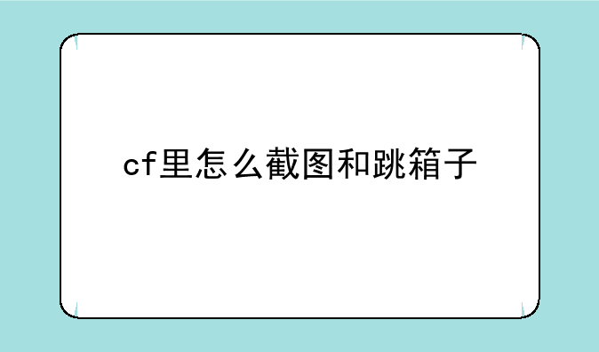 cf里怎么截图和跳箱子