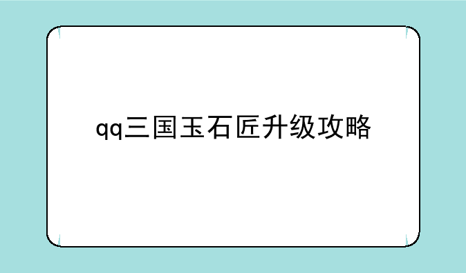 qq三国玉石匠升级攻略