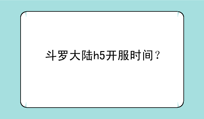 斗罗大陆h5开服时间？