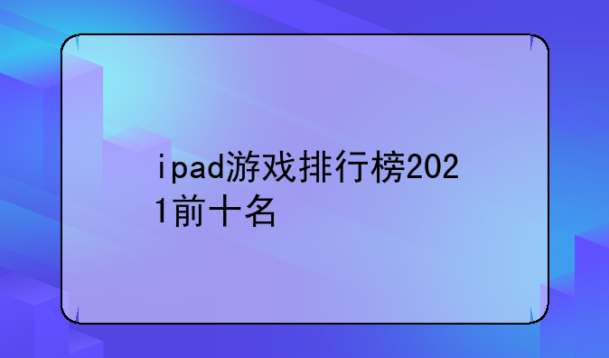 ipad游戏排行榜2021前十名