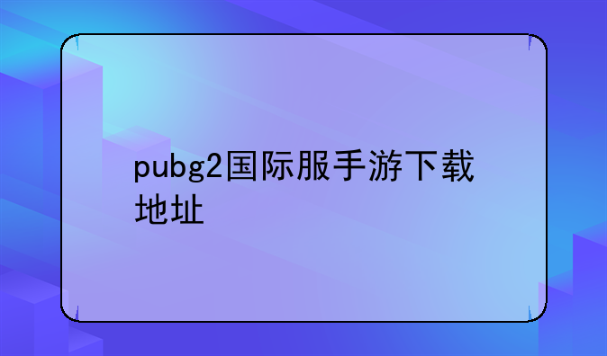 pubg2国际服手游下载地址