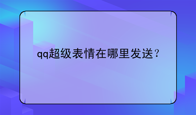 qq超级表情在哪里发送？