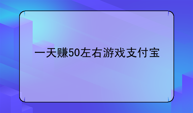 一天赚50左右游戏支付宝