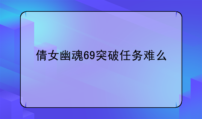 倩女幽魂69突破任务难么