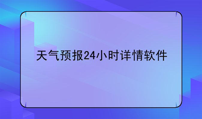 天气预报24小时详情软件