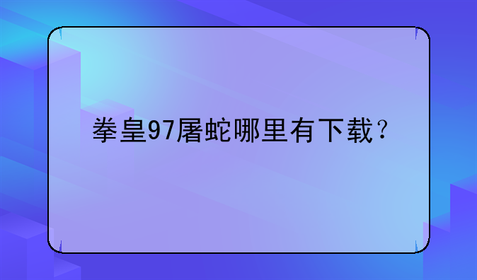拳皇97屠蛇哪里有下载？