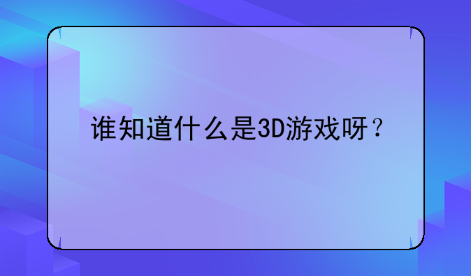 谁知道什么是3D游戏呀？