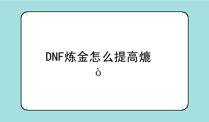 DNF炼金怎么提高熟练度？
