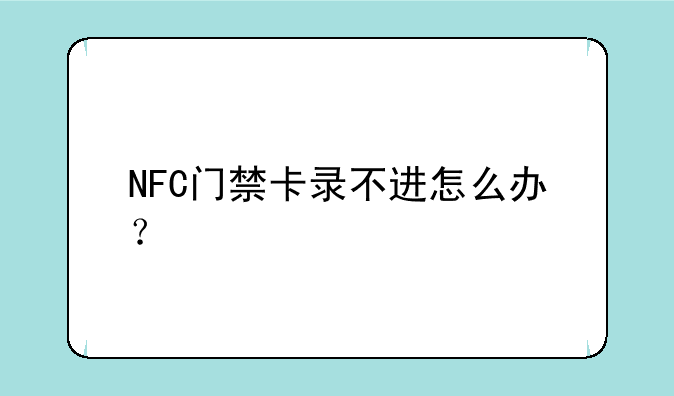 NFC门禁卡录不进怎么办？
