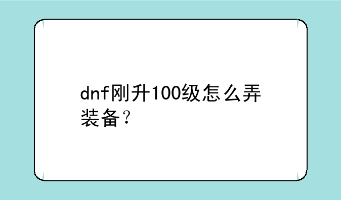 dnf刚升100级怎么弄装备？