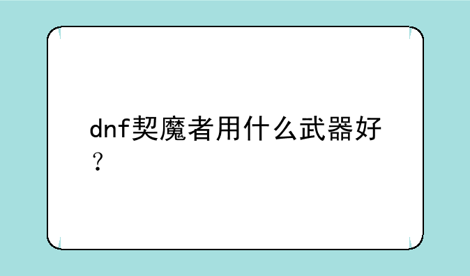 dnf契魔者用什么武器好？