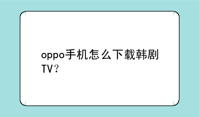 oppo手机怎么下载韩剧TV？
