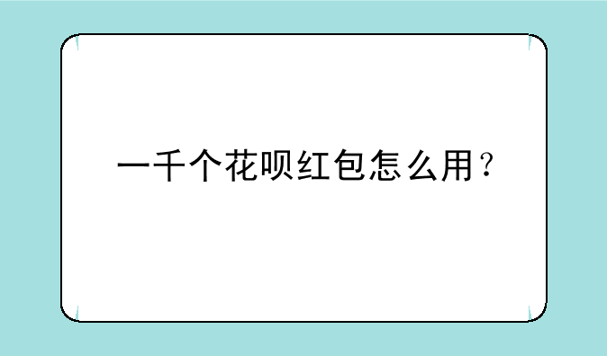 一千个花呗红包怎么用？