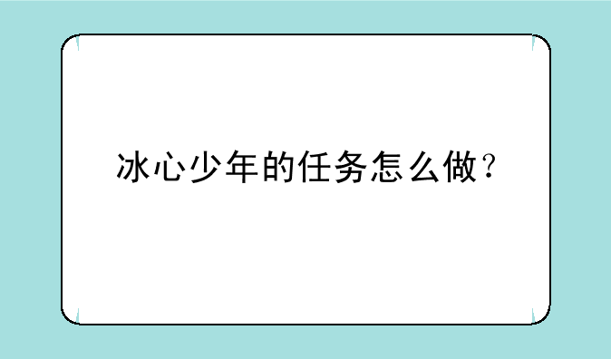 冰心少年的任务怎么做？