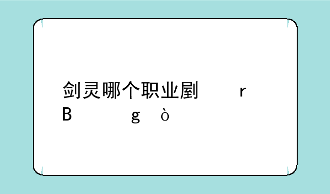 剑灵哪个职业副本吃香？