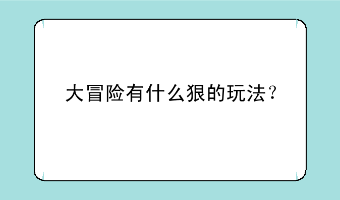 大冒险有什么狠的玩法？