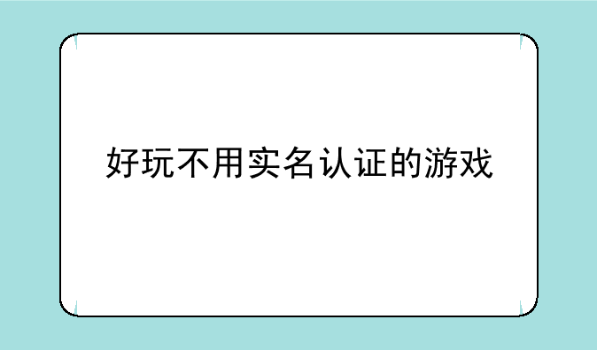 好玩不用实名认证的游戏
