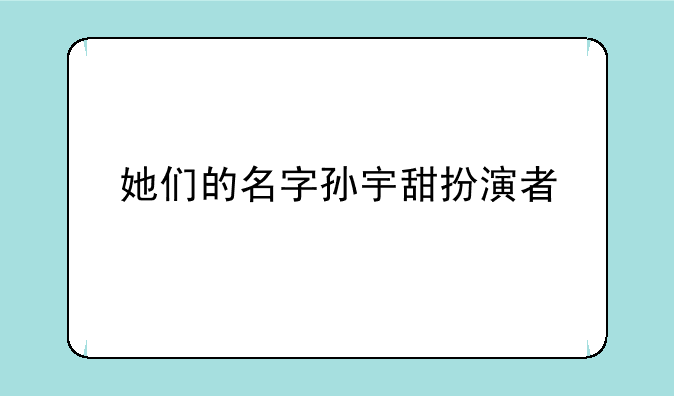 她们的名字孙宇甜扮演者
