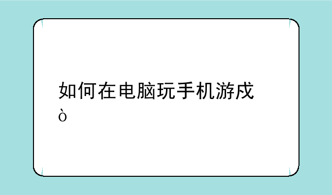 如何在电脑玩手机游戏？