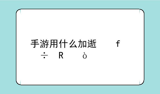 手游用什么加速器好用？