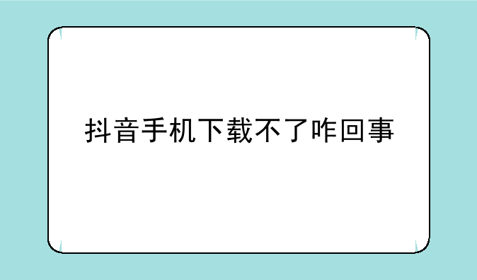 抖音手机下载不了咋回事