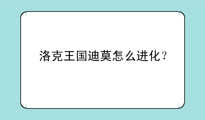 洛克王国迪莫怎么进化？