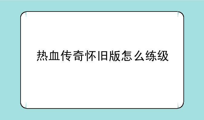 热血传奇怀旧版怎么练级