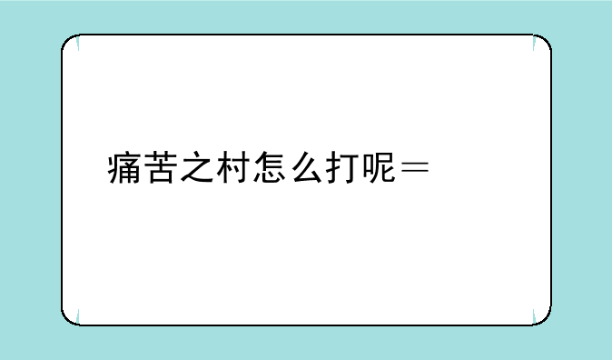 痛苦之村怎么打呢？求解