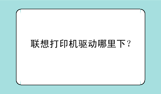 联想打印机驱动哪里下？
