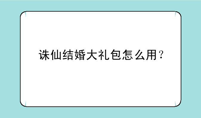 诛仙结婚大礼包怎么用？