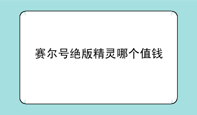 赛尔号绝版精灵哪个值钱