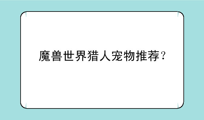 魔兽世界猎人宠物推荐？