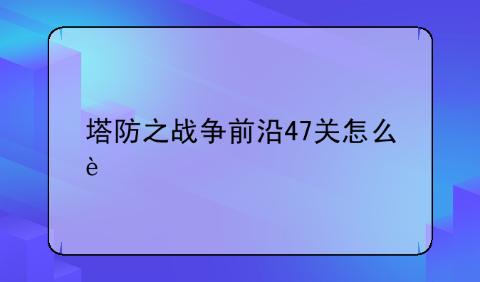 塔防之战争前沿47关怎么过