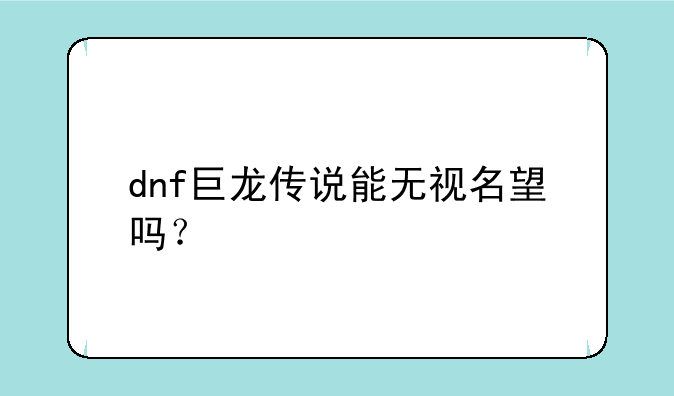 dnf巨龙传说能无视名望吗？