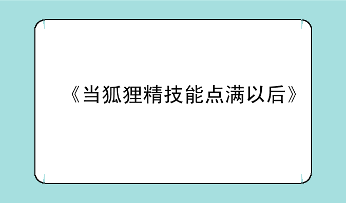 《当狐狸精技能点满以后》