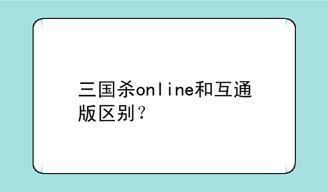 三国杀online和互通版区别？