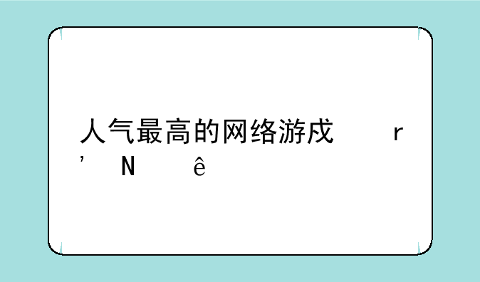 人气最高的网络游戏有哪些