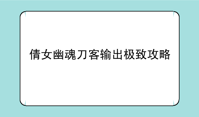 倩女幽魂刀客输出极致攻略