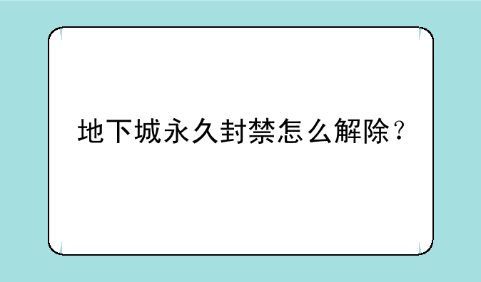 地下城永久封禁怎么解除？