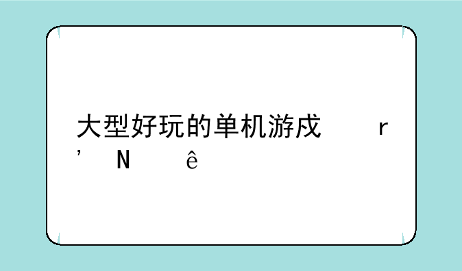 大型好玩的单机游戏有哪些