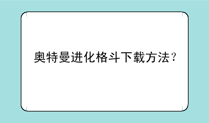 奥特曼进化格斗下载方法？