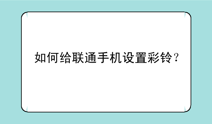 如何给联通手机设置彩铃？