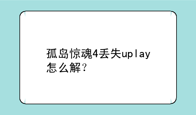 孤岛惊魂4丢失uplay怎么解？