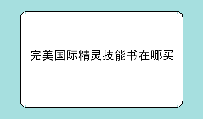 完美国际精灵技能书在哪买