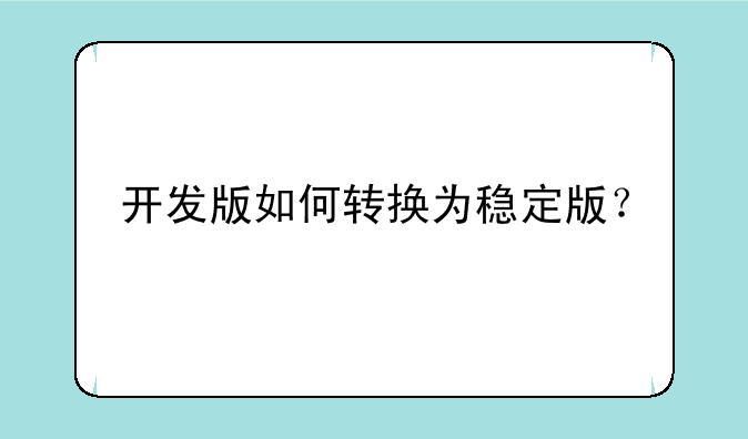 开发版如何转换为稳定版？