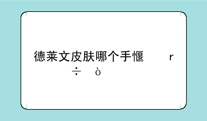 德莱文皮肤哪个手感最好？