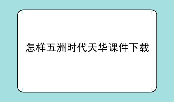 怎样五洲时代天华课件下载