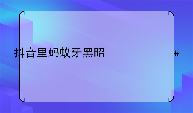 抖音里蚂蚁牙黑是什么特效