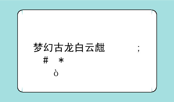 梦幻古龙白云生怎么加点？