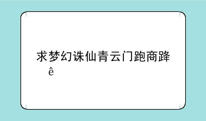 求梦幻诛仙青云门跑商路线